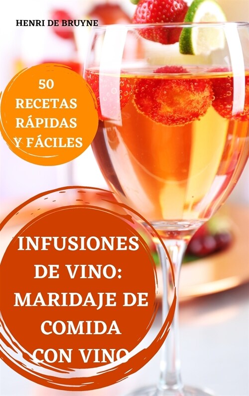 Infusiones de Vino: Maridaje de Comida Con Vino 50 Recetas R?idas Y F?iles (Hardcover)