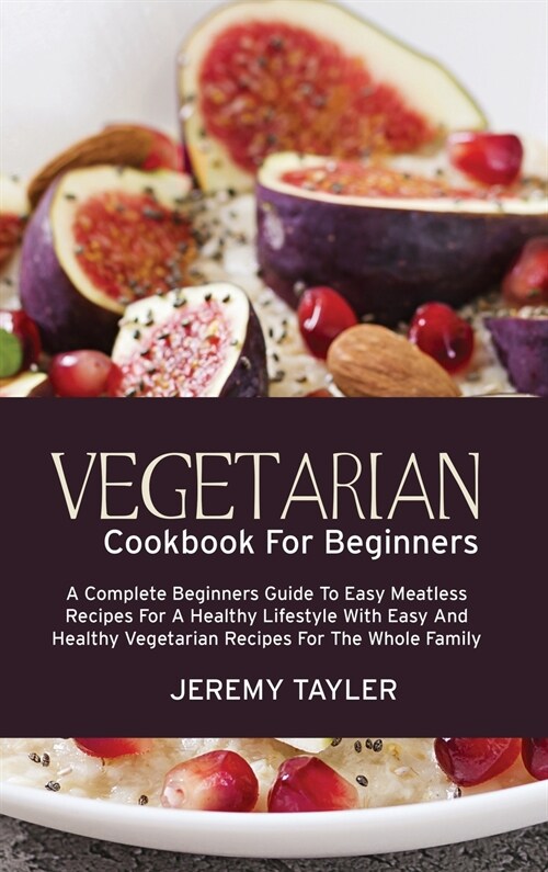 Vegetarian Cookbook For Beginners: A Complete Beginners Guide To Easy Meatless Recipes For A Healthy Lifestyle With Easy And Healthy Vegetarian Recipe (Hardcover)