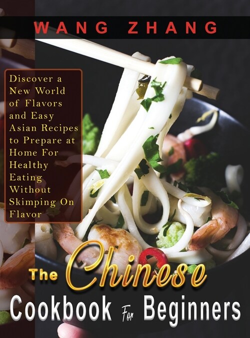 The Chinese Cookbook For Beginners: Discover a New World of Flavors and Easy Asian Recipes to Prepare at Home For Healthy Eating Without Skimping On F (Hardcover)