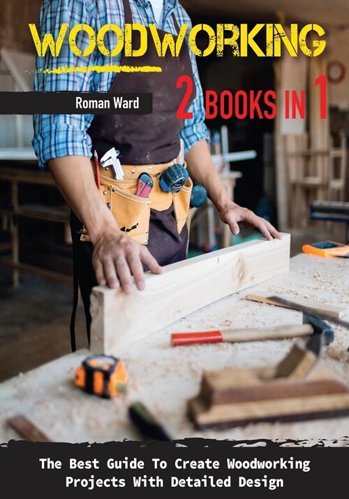 Woodworking: The Best Guide To Create Woodworking Projects With Detailed Design. (Paperback)