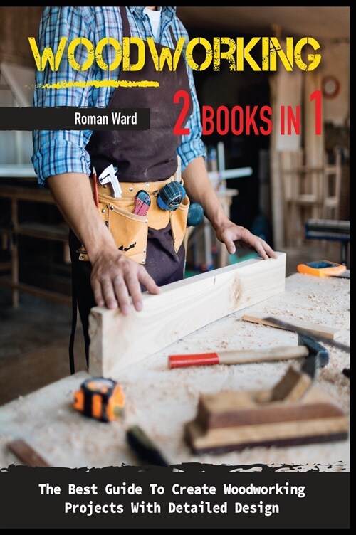 Woodworking: The Best Guide To Create Woodworking Projects With Detailed Design. (Hardcover)