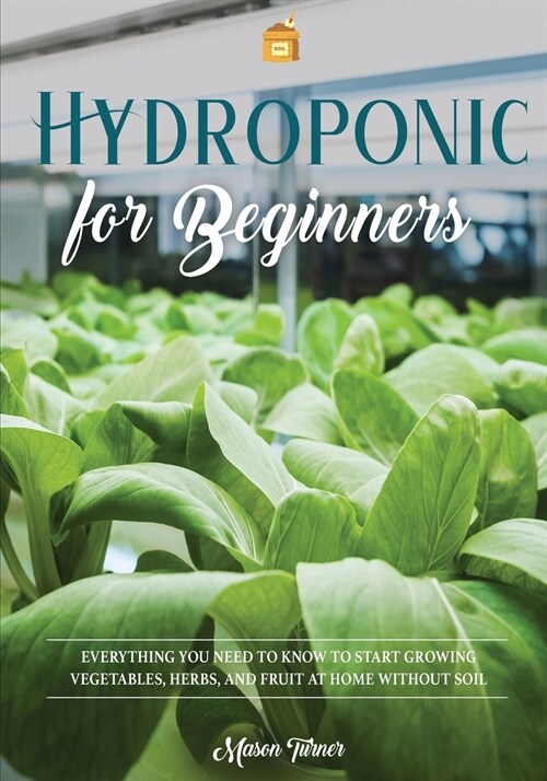 Hydroponics for Beginners: Everything You Need to Know to Start Growing Vegetables, Herbs, and Fruit at Home Without Soil (Paperback)