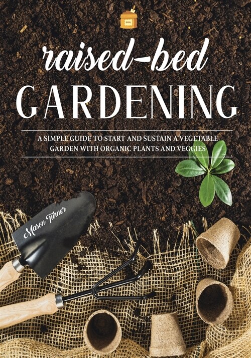 Raised Bed Gardening: A Simple Guide to Start and Sustain a Vegetable Garden with Organic Plants and Veggies (Paperback)