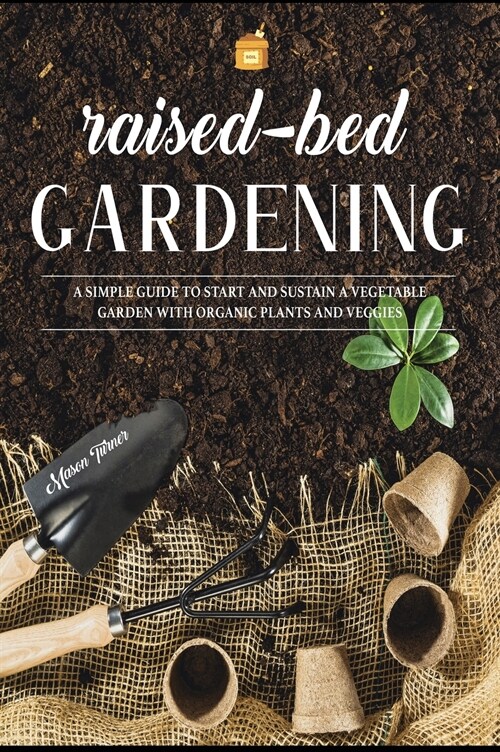 Raised Bed Gardening: A Simple Guide to Start and Sustain a Vegetable Garden with Organic Plants and Veggies (Hardcover)