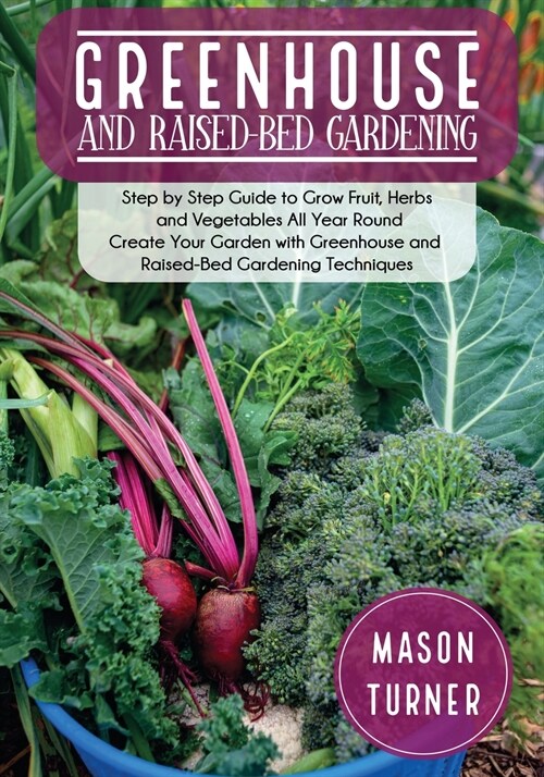 Greenhouse and Raised-Bed Gardening: The Greenhouse Gardeners Manual To Growing and Sustain Organic Vegetable, Herbs, and Fruits All-Year- Round (Paperback)