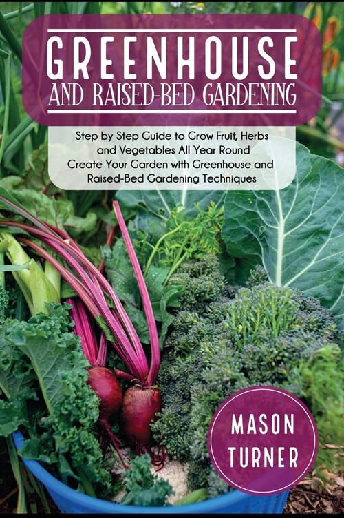 Greenhouse and Raised-Bed Gardening: The Greenhouse Gardeners Manual To Growing and Sustain Organic Vegetable, Herbs, and Fruits All-Year- Round (Hardcover)