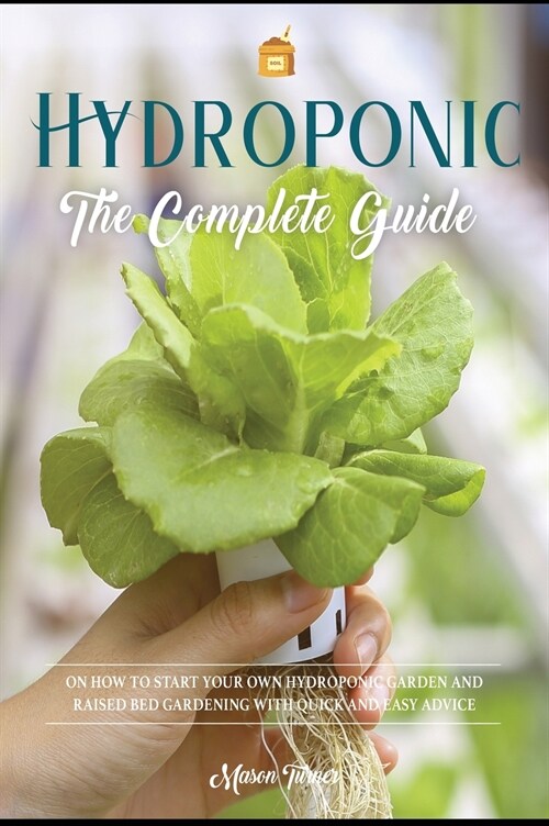 Hydroponics: The Complete Guide on How to Start Your Own Hydroponic Garden and Raised Bed Gardening with Quick and Easy Advice (Hardcover)