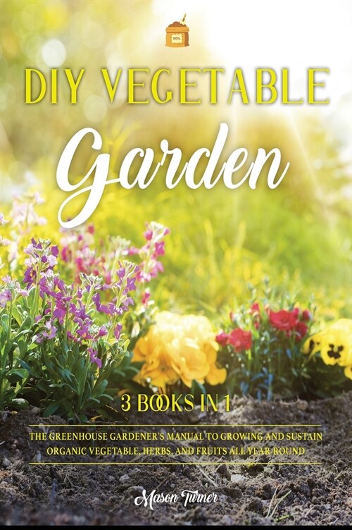 DIY Vegetable Garden: Your Essential Guide to Grow Vegetables, Herbs, and Fruit Using Deep-Organic Techniques Like Raised-bed Gardening, Hyd (Hardcover)