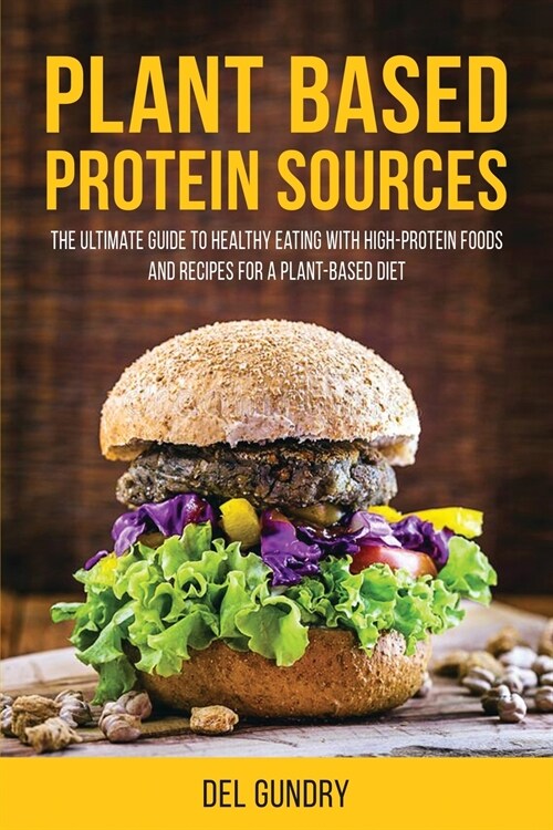 Plant Based Protein Sources: The Ultimate Guide to Healthy Eating with High-Protein Foods and Recipes for a Plant-Based Diet (Paperback)