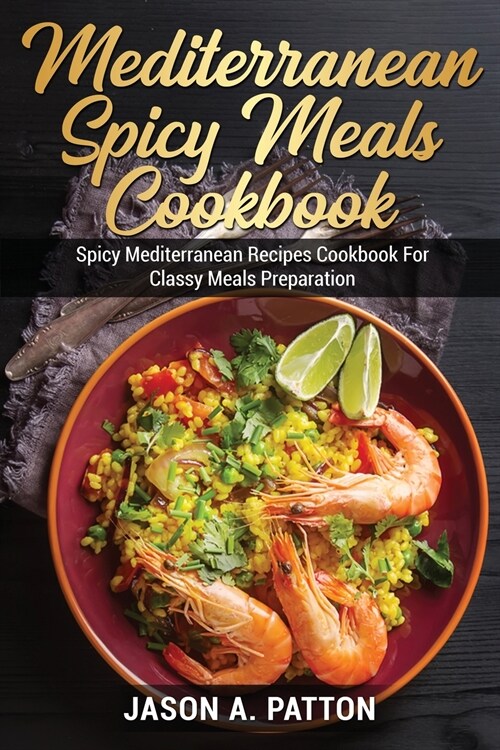 Mediterranean Spicy Meals Cookbook: Spicy Mediterranean Recipes Cookbook For Classy Meals Preparation (Paperback)