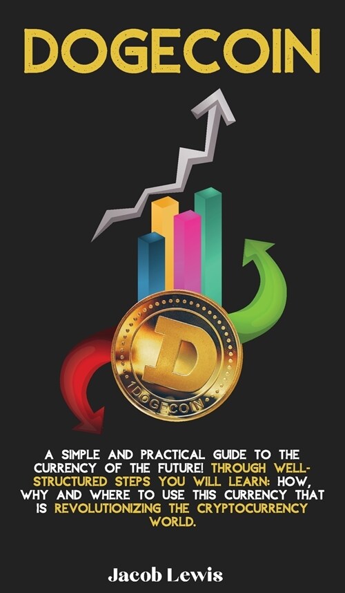 Dogecoin: A Simple and Practical Guide to the Currency of the Future! Through well-structured steps you will learn: How, Why and (Hardcover)