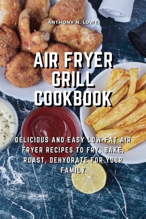 Air Fryer Grill Cookbook: Delicious and Easy Low-Fat Air Fryer Recipes to Fry, Bake, Roast, Dehydrate for Your Family (Paperback)