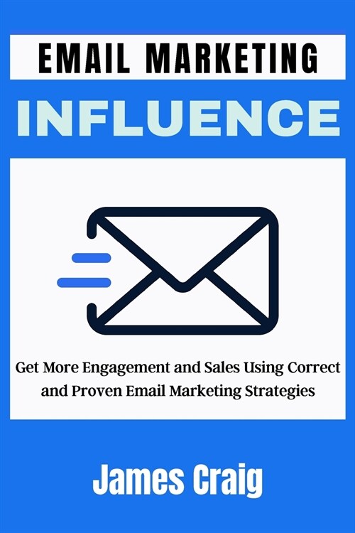 Email Marketing Influence: Get More Engagement and Sales Using Correct and Proven Email Marketing Strategies (Paperback)