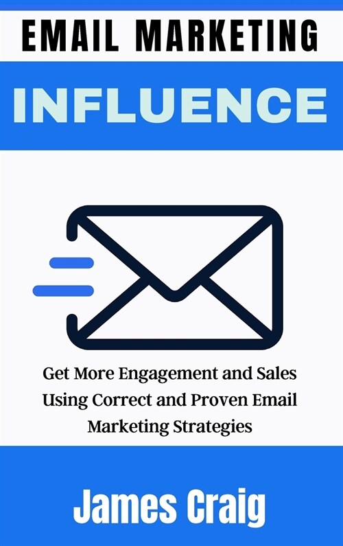 Email Marketing Influence: Get More Engagement and Sales Using Correct and Proven Email Marketing Strategies (Hardcover)