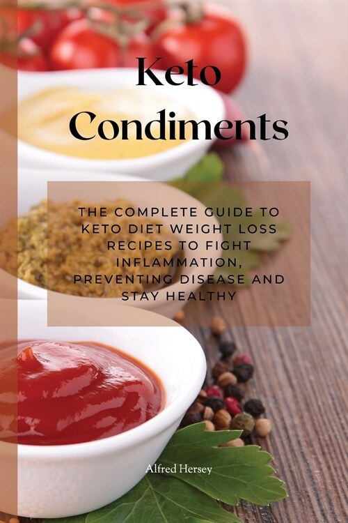 Keto Condiments: The Complete Guide to Keto Diet Weight Loss Recipes to Fight Inflammation, Preventing Disease and Stay Healthy (Paperback)