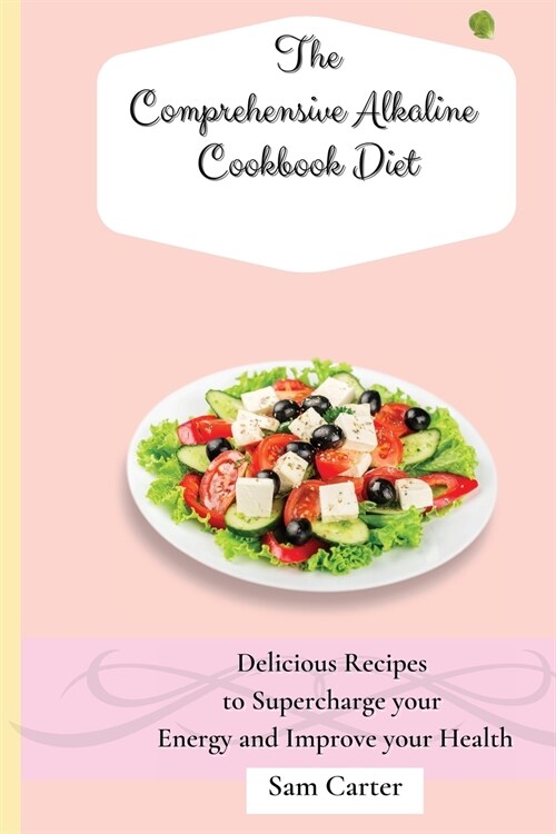 The Comprehensive Alkaline Cookbook Diet: Delicious Recipes to Supercharge your Energy and Improve your Health (Paperback)