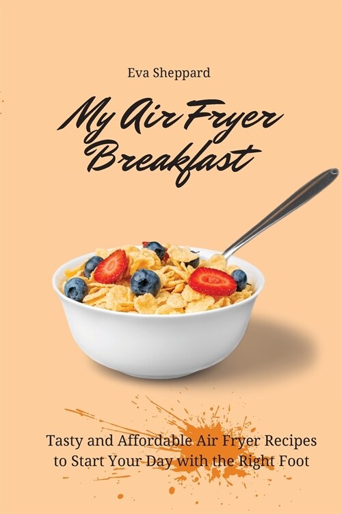 My Air Fryer Breakfast: Tasty and Affordable Air Fryer Recipes to Start Your Day with the Right Foot (Paperback)