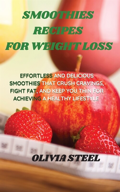 Smoothies Recipes for Weight Loss: Effortless and Delicious Smoothies That Crush Cravings, Fight Fat, And Keep You Thin for Achieving a Healthy Lifest (Hardcover)