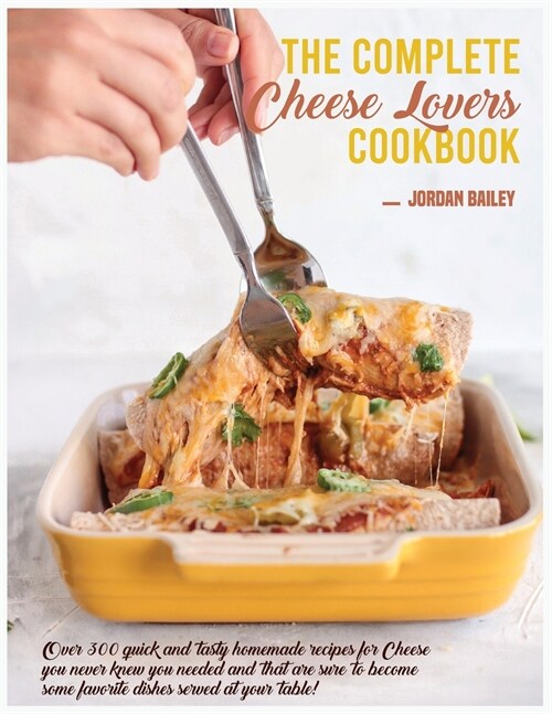 The Complete Cheese Lovers Cookbook: Over 300 quick and tasty homemade recipes for Cheese you never knew you needed and that are sure to become some f (Paperback)