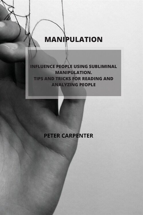 Manipulation: Influence People Using Subliminal Manipulation. Tips and Tricks for Reading and Analyzing People (Paperback)