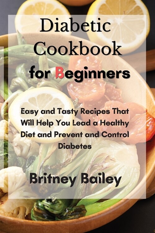 Diabetic Cookbook for Beginners: Easy and Tasty Recipes That Will Help You Lead a Healthy Diet and Prevent and Control Diabetes (Paperback)