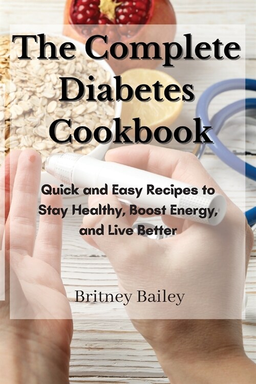 The Complete Diabetes Cookbook: Quick and Easy Recipes to Stay Healthy, Boost Energy and Live Better (Paperback)