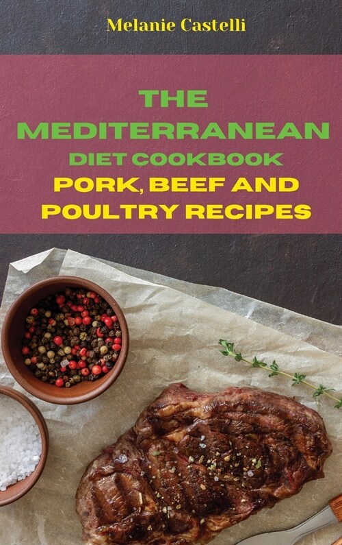The Mediterranean Diet Cookbook Pork, Beef and Poultry Recipes: Quick, Easy and Tasty Recipes to feel full of energy and stay healthy keeping your wei (Hardcover)