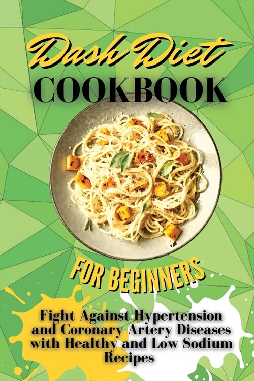 Dash Diet Cookbook For Beginners: Fight Against Hypertension and Coronary Artery Diseases with Healthy and Low Sodium Recipes (Paperback)