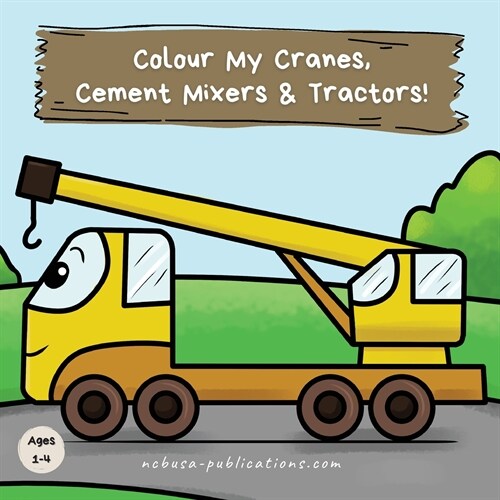 Colour My Cranes, Cement Mixers & Tractors!: A Fun Construction Vehicle Coloring Book for 1-4 Year Olds (Paperback)