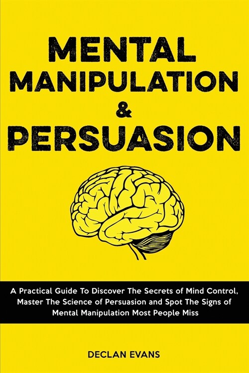 Mental Manipulation and Persuasion: A Practical Guide To Discover The Secrets of Mind Control, Master The Science of Persuasion and Spot The Signs of (Paperback)
