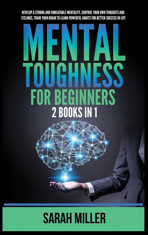 Mental Toughness for Beginners: 2 Books in 1: Develop a Strong and Unbeatable Mentality, Control Your Own Thoughts and Feelings, Train Your Brain to L (Hardcover)