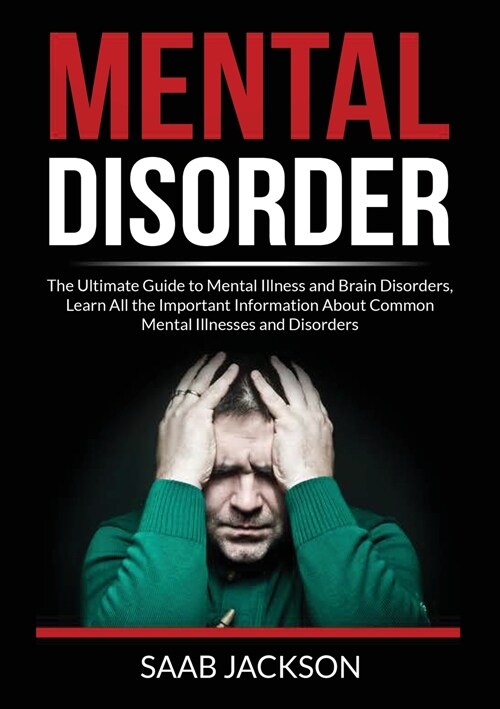 Mental Disorder: The Ultimate Guide to Mental Illness and Brain Disorders, Learn All the Important Information About Common Mental Illn (Paperback)
