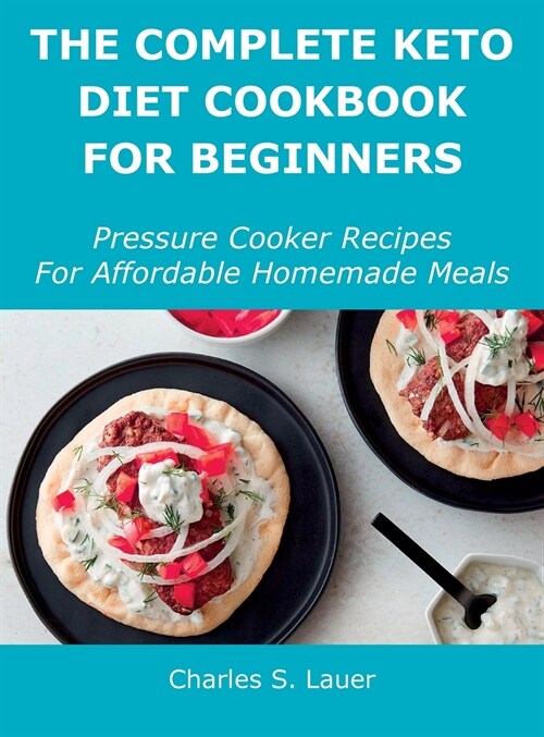 The Complete Keto Diet Cookbook For Beginners: Pressure Cooker Recipes For Affordable Homemade Meals (Hardcover)