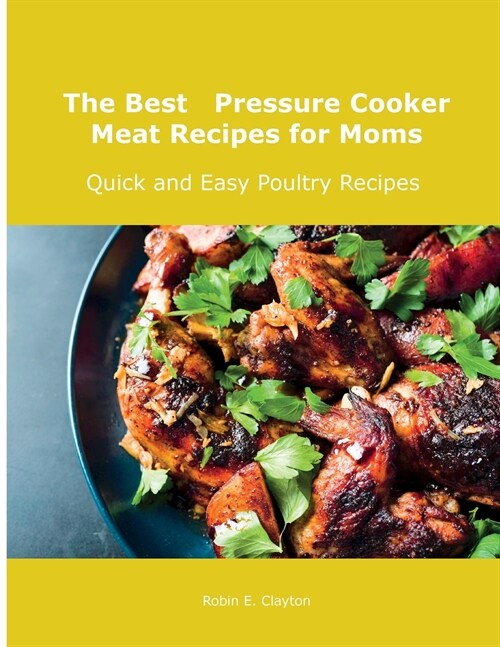 The Best Pressure Cooker Meat Recipes for Moms: Quick and Easy Poultry Recipes (Paperback)