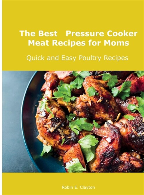 The Best Pressure Cooker Meat Recipes for Moms: Quick and Easy Poultry Recipes (Hardcover)