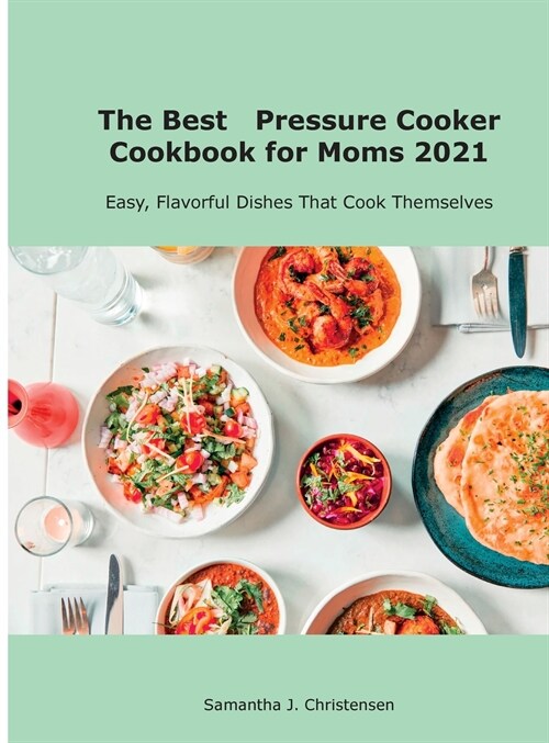 The Best Pressure Cooker Cookbook for Moms 2021: Easy, Flavorful Dishes That Cook Themselves (Hardcover)