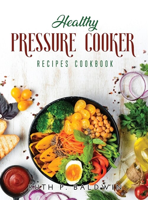 Healthy Pressure Cooker Recipes Cookbook: Flavorful Pressure Cooker Recipes for Any Taste and Occasion (Hardcover)