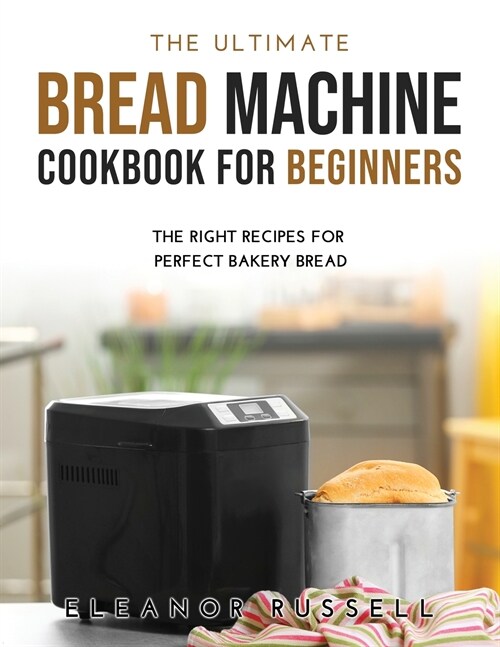 The Ultimate Bread Machine Cookbook for Beginners: The Right Recipes for Perfect Bakery Bread (Paperback)