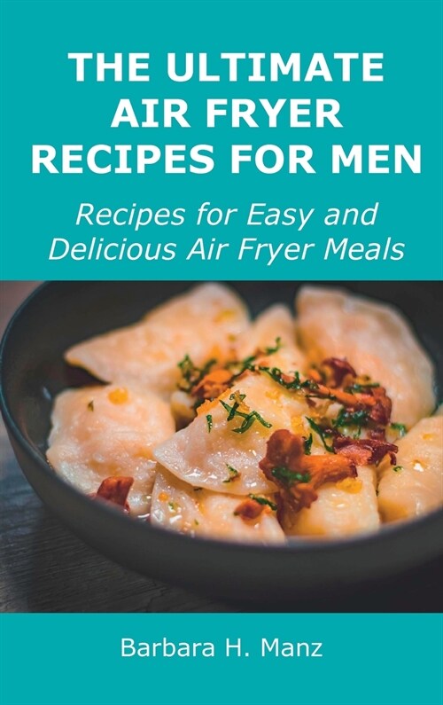 The Ultimate Air Fryer Recipes for Men: Recipes for Easy and Delicious Air Fryer Meals (Hardcover)