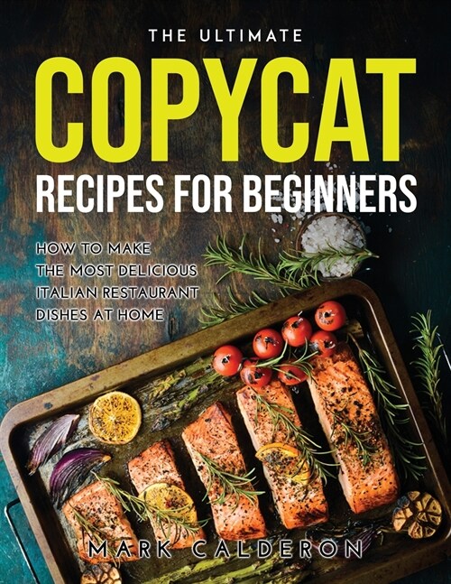 The Ultimate Copycat Recipes for Beginners: How to Make the Most Delicious Italian Restaurant Dishes at Home (Paperback)