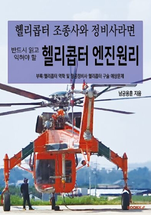 헬리콥터 조종사와 정비사라면 반드시 읽고 익혀야 할 헬리콥터 엔진원리 부록:헬리콥터 역학 및 항공정비사 헬리콥터 구술 예상문제(컬러)