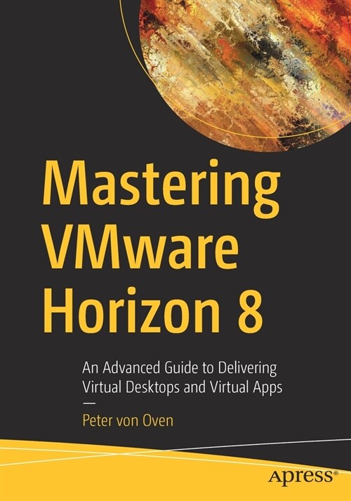 Mastering Vmware Horizon 8: An Advanced Guide to Delivering Virtual Desktops and Virtual Apps (Paperback)