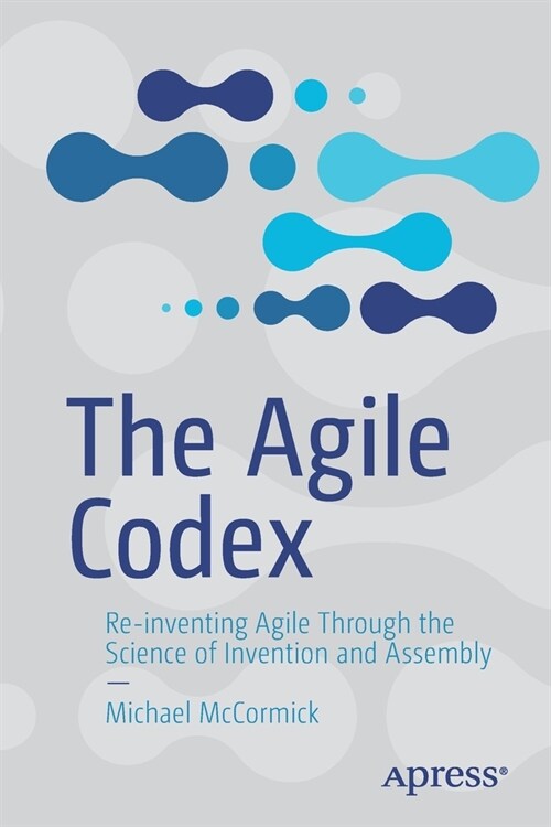 The Agile Codex: Re-Inventing Agile Through the Science of Invention and Assembly (Paperback)