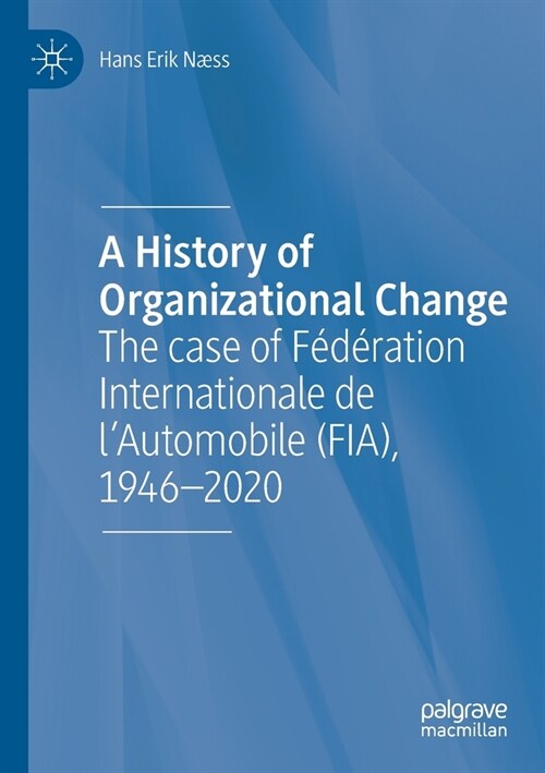A History of Organizational Change: The Case of F??ation Internationale de lAutomobile (Fia), 1946-2020 (Paperback, 2020)