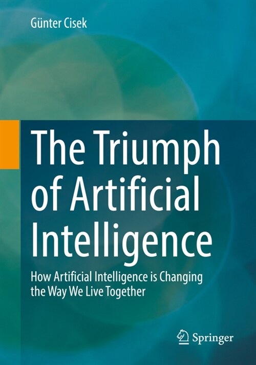 The Triumph of Artificial Intelligence: How Artificial Intelligence Is Changing the Way We Live Together (Hardcover, 2021)