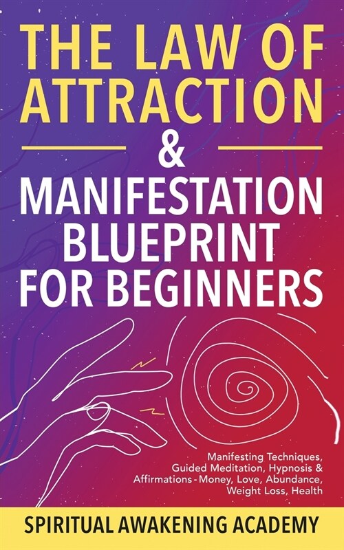 The Law Of Attraction & Manifestation Blueprint For Beginners: Manifesting Techniques, Guided Meditations, Hypnosis & Affirmations - Money, Love, Abun (Paperback)