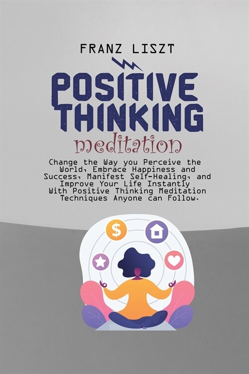 Positive Thinking Meditation: Change the Way you Perceive the World, Embrace Happiness and Success, Manifest Self Self-Healing, and Improve Your Lif (Paperback)