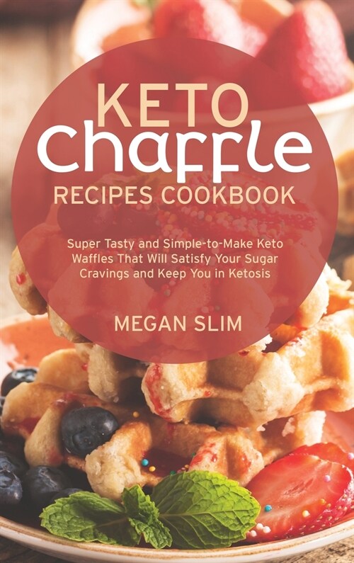 Keto Chaffle Recipes Cookbook: Super Tasty and Simple-to-Make Keto Waffles That Will Satisfy Your Sugar Cravings and Keep You in Ketosis (Hardcover)