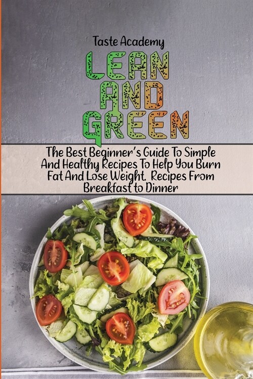 Lean And Green Cookbook: The Best Beginners Guide To Simple And Healthy Recipes To Help You Burn Fat And Lose Weight. Recipes From Breakfast t (Paperback)