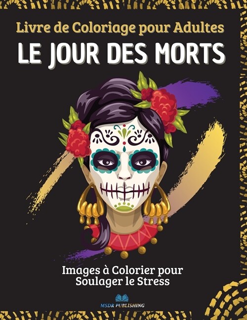 LE JOUR DES MORTS - Livre de Coloriage pour Adultes: Images ?colorier de cr?es pour soulager le stress, pour la relaxation des adultes - Plus de 40 (Paperback)
